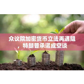 众议院加密货币立法再遇阻 特朗普承诺成空谈