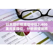 以太坊价格成功守住2 400美元支撑位 分析师预测将挑战3 000美元大关