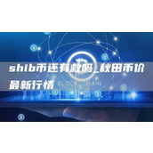 shib币还有救吗 秋田币价最新行情