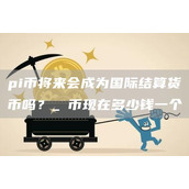 pi币将来会成为国际结算货币吗？ π币现在多少钱一个