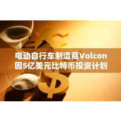 电动自行车制造商Volcon因5亿美元比特币投资计划股价飙升135%