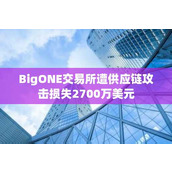 BigONE交易所遭供应链攻击损失2700万美元