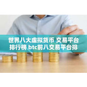 世界八大虚拟货币 交易平台排行榜 btc前八交易平台排
