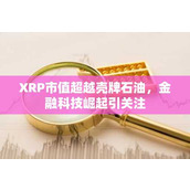 XRP市值超越壳牌石油 金融科技崛起引关注