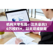 机构大举布局：三天豪购30万枚ETH 以太坊成新宠