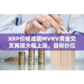 XRP价格或因MVRV黄金交叉再现大幅上涨 目标价位指向25美元