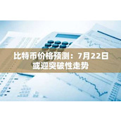 比特币价格预测：7月22日或迎突破性走势