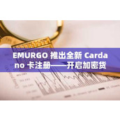 EMURGO 推出全新 Cardano 卡注册——开启加密货币消费新纪元