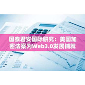 国泰君安国际研究：美国加密法案为Web3.0发展铺就“独立路径”