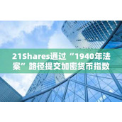 21Shares通过“1940年法案”路径提交加密货币指数ETF申请 加速市场布局