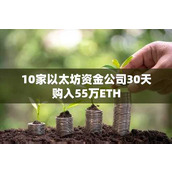 10家以太坊资金公司30天购入55万ETH