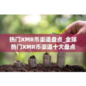 热门XMR币渠道盘点 全球热门XMR币渠道十大盘点