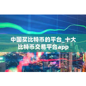 中国买比特币的平台 十大比特币交易平台app