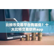 比特币交易平台有哪些？十大比特交易软件app