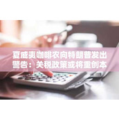 夏威夷咖啡农向特朗普发出警告：关税政策或将重创本地产业