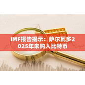 IMF报告揭示：萨尔瓦多2025年未购入比特币