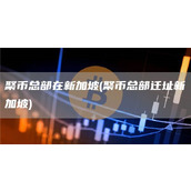 聚币总部在新加坡 - 聚币总部迁址新加坡