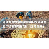 瑞波基因币暴跌最新消息 - 瑞波基因币遭受暴跌打击 价格急跌