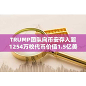 TRUMP团队向币安存入超1254万枚代币价值1.5亿美元