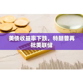 美债收益率下跌 特朗普再批美联储