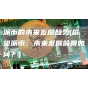 派币的未来发展趋势 - 展望派币：未来发展前景如何？