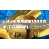 cak币未来估值1000美金 - 千元蛋糕币