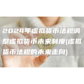 2024年虚拟货币法规调整虚拟货币未来制度 - 虚拟货币法规的未来走向