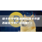 维卡币今年能通用吗 - 维卡币是否能在今年广泛应用？
