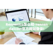 Renrenico怎么样-renrendaicom官方网站登录!