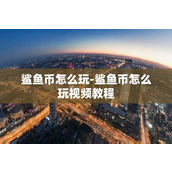 鲨鱼币怎么玩-鲨鱼币怎么玩视频教程