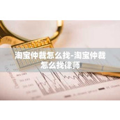 淘宝仲裁怎么找-淘宝仲裁怎么找律师