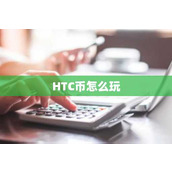 HTC币怎么玩