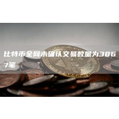 比特币全网未确认交易数量为3867笔