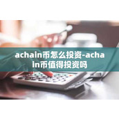achain币怎么投资-achain币值得投资吗