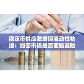 稳定币供应激增但流动性枯竭：加密市场是否面临避险情绪主导的新阶段？