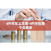dft币怎么交易-dft币在哪个交易所