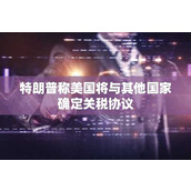 特朗普称美国将与其他国家确定关税协议