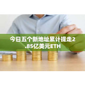 今日五个新地址累计提走2.85亿美元ETH