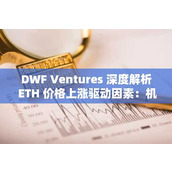 DWF Ventures 深度解析 ETH 价格上涨驱动因素：机构投资者兴趣显著上升