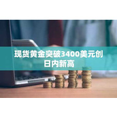 现货黄金突破3400美元创日内新高