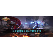 王者荣耀英雄介绍   王者荣耀S30打野强度榜