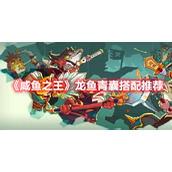《咸鱼之王》“龙鱼·青囊”搭配推荐分享