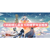 《阴阳师》“超鬼王”阿修罗阵容推荐分享