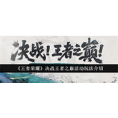 王者荣耀决战王者之巅活动有哪些玩法 王者荣耀决战王者之巅活动玩法大全2025