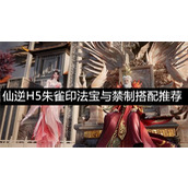 仙逆H5朱雀印法宝与禁制搭配推荐-仙逆H5朱雀印法宝怎么搭配