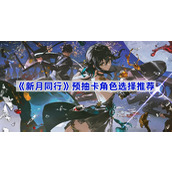 新月同行预抽卡选什么-新月同行预抽卡角色选择推荐