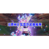 原神瓦蕾莎武器用什么好-瓦雷莎武器推荐