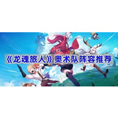 龙魂旅人奥术队怎么搭配-奥术队阵容推荐