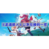 龙魂旅人公测兑换码有哪些-公测兑换码一览