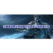 魔兽世界怀旧服幻化什么时候开放-wlk幻化系统上线时间介绍